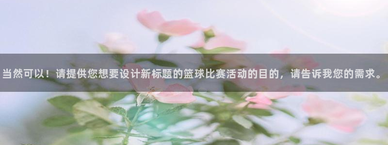 当然可以！请提供您想要设计新标题的篮球比赛活动的目的，请告诉