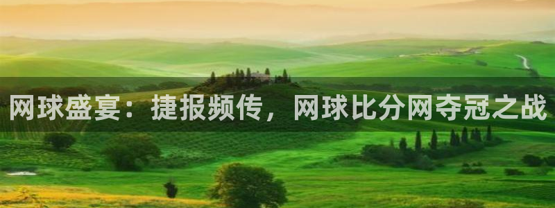 米兰体育报评价朱婷：网球盛宴：捷报频传，网球比分网夺冠之战